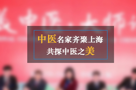 中(zhong)醫(yī)名(míng)傢(jia)齊聚(ju)上海共探中(zhong)醫(yī)之(zhi)美
