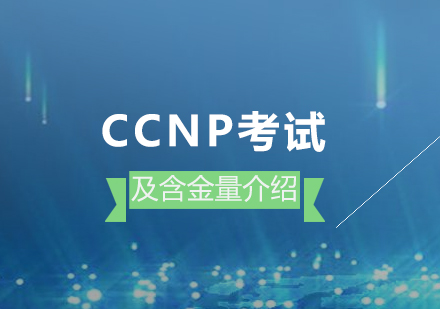 ccnp考試內(nei)容及(ji)含金量介紹
