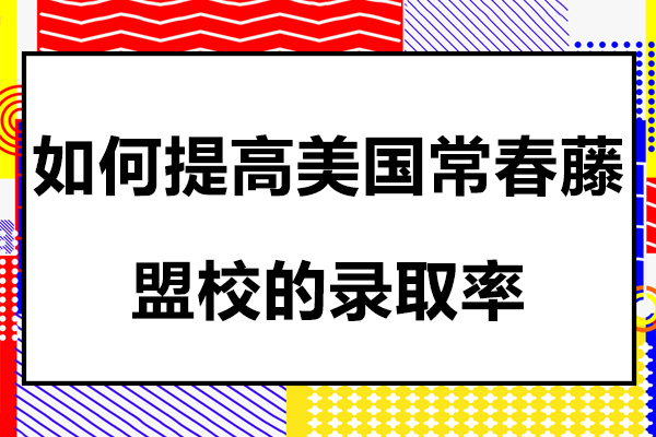 如何提高(gao)美國(guo)常春藤盟校的(de)錄取率