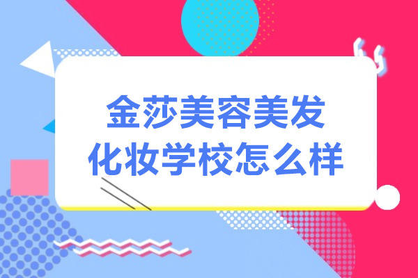 上海金莎美容美髮(fa)化妝學(xué)校怎麽樣-正規嗎