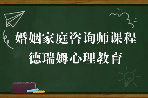 上海婚姻傢(jia)庭咨詢師課程(cheng)-德(dé)瑞(rui)姆心理(li)教育