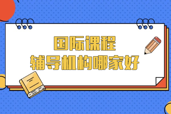 上海國(guo)際(ji)課程(cheng)輔導(dao)機(jī)構推薦-國(guo)際(ji)課程(cheng)輔導(dao)機(jī)構哪傢(jia)好